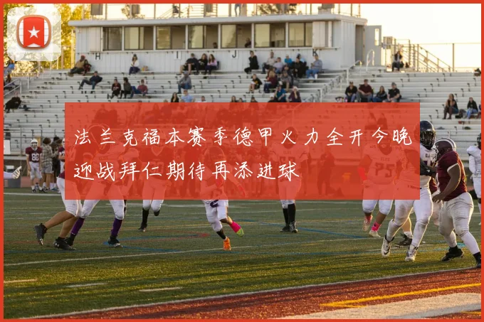 法兰克福本赛季德甲火力全开今晚迎战拜仁期待再添进球