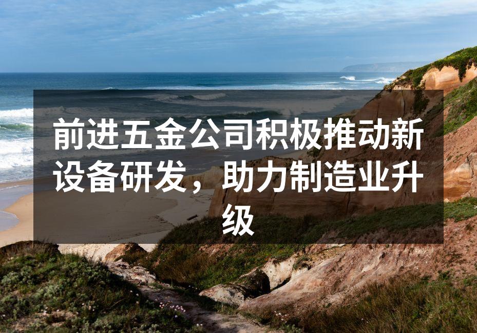 前进五金公司积极推动新设备研发,助力制造业升级