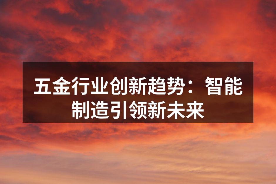 五金行业创新趋势:智能制造引领新未来