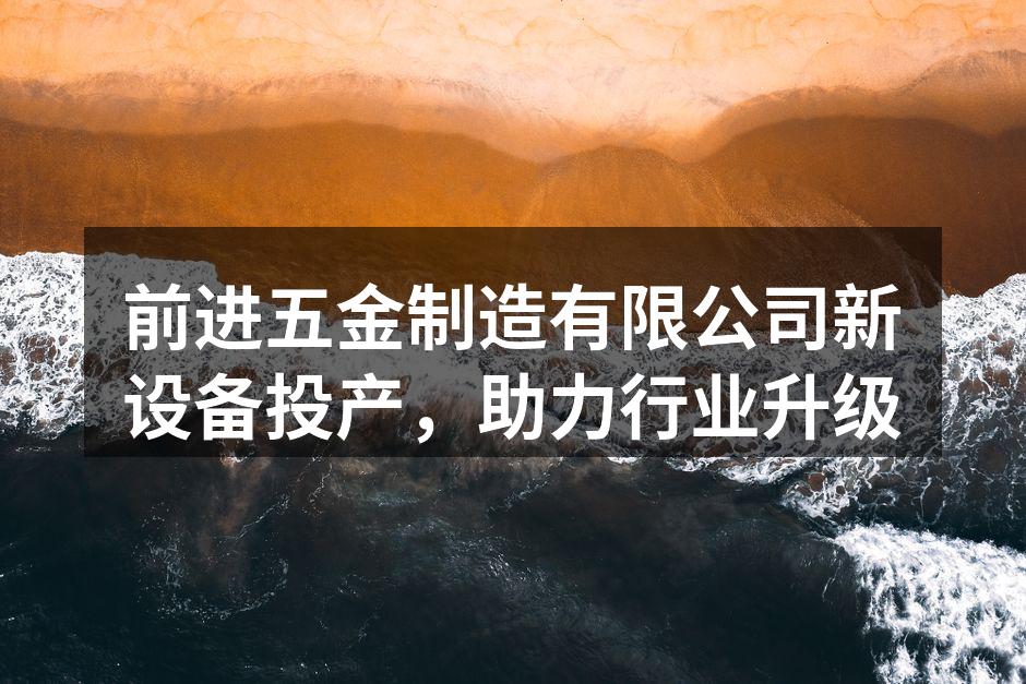 前进五金制造有限公司新设备投产,助力行业升级