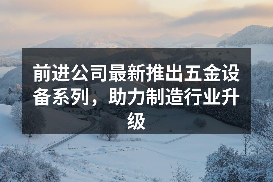 前进公司最新推出五金设备系列,助力制造行业升级