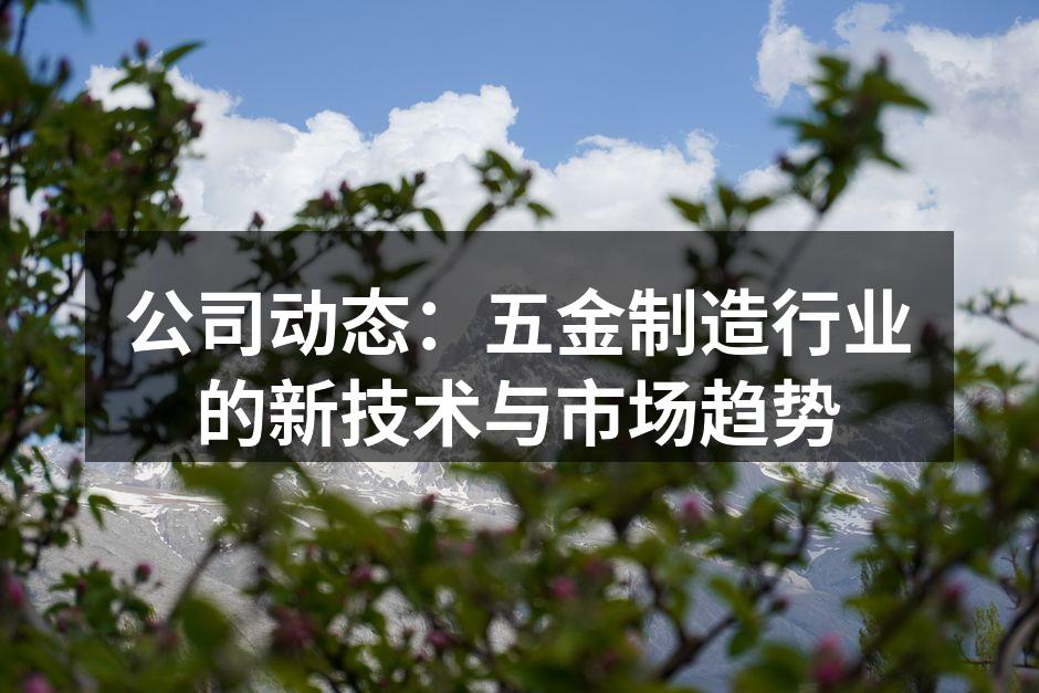 公司动态:五金制造行业的新技术与市场趋势